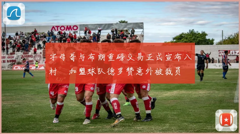 字母哥与布朗重磅交易正式宣布八村塁加盟球队德罗赞意外被裁员