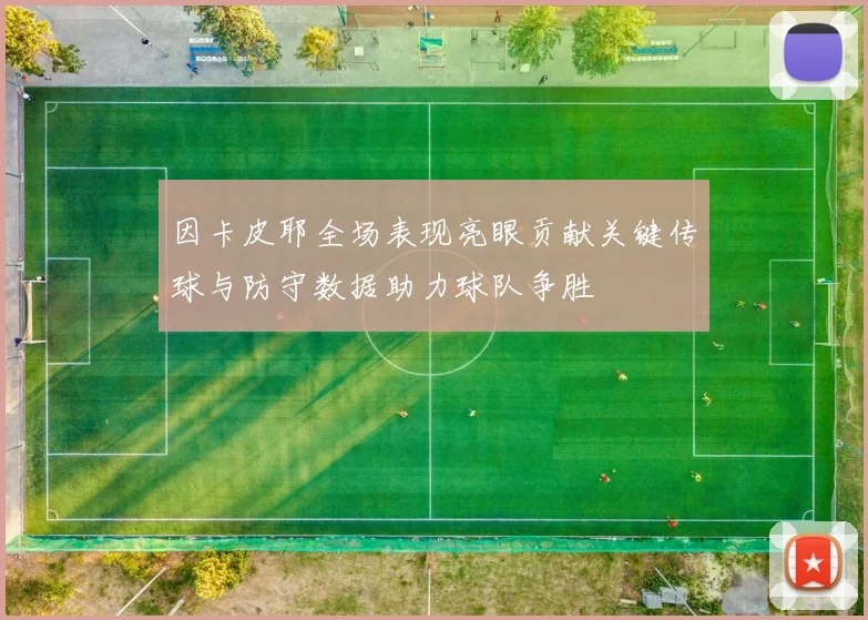 因卡皮耶全场表现亮眼贡献关键传球与防守数据助力球队争胜