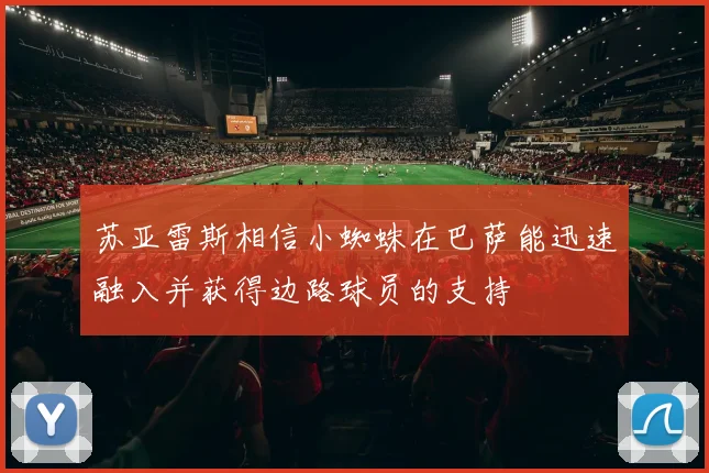 苏亚雷斯相信小蜘蛛在巴萨能迅速融入并获得边路球员的支持