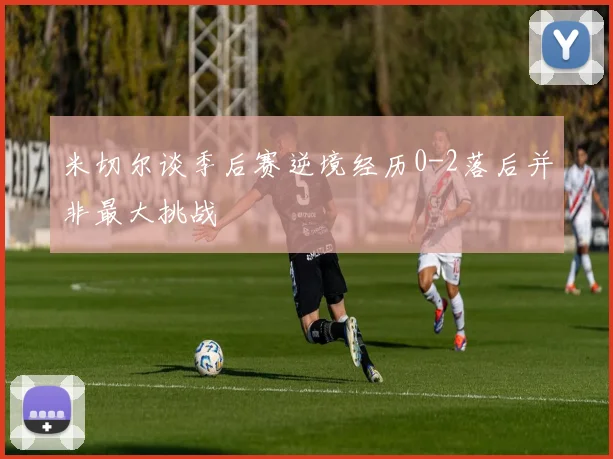 米切尔谈季后赛逆境经历0-2落后并非最大挑战