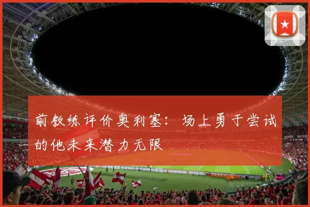 前教练评价奥利塞：场上勇于尝试的他未来潜力无限