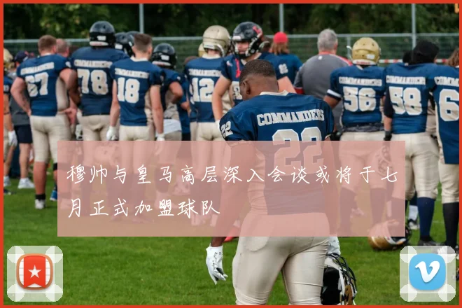 穆帅与皇马高层深入会谈或将于七月正式加盟球队