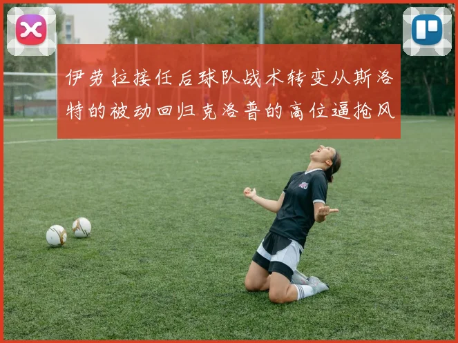 伊劳拉接任后球队战术转变从斯洛特的被动回归克洛普的高位逼抢风格